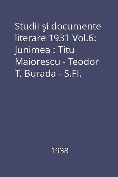 Studii şi documente literare 1931 Vol.6: Junimea : Titu Maiorescu - Teodor T. Burada - S.Fl. Marian...