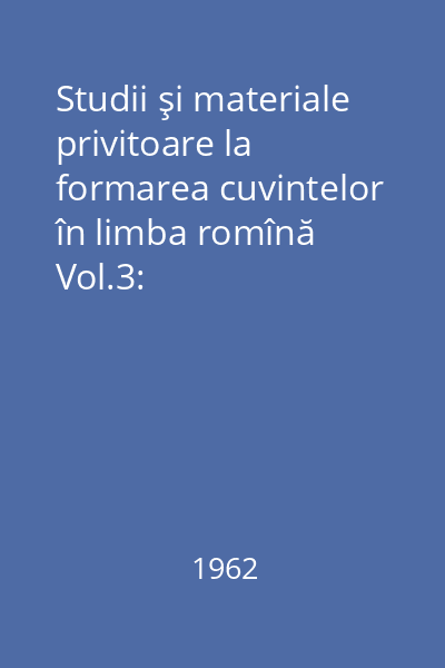 Studii şi materiale privitoare la formarea cuvintelor în limba română Vol.3: