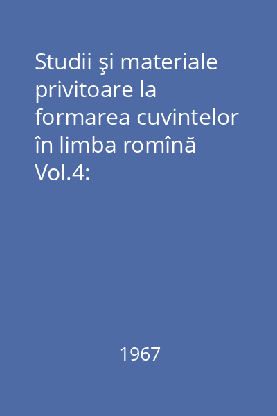Studii şi materiale privitoare la formarea cuvintelor în limba română Vol.4: