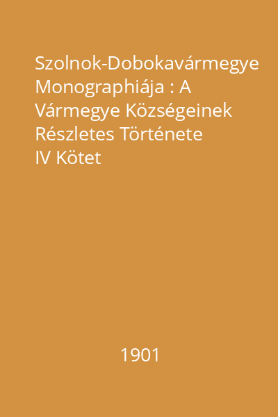 Szolnok-Dobokavármegye Monographiája : A Vármegye Községeinek Részletes Története IV Kötet