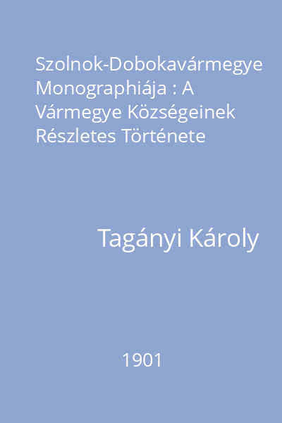 Szolnok-Dobokavármegye Monographiája : A Vármegye Községeinek Részletes Története