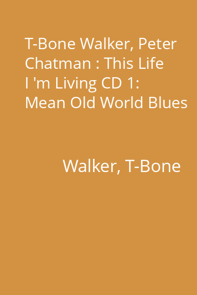 T-Bone Walker, Peter Chatman : This Life I 'm Living CD 1: Mean Old World Blues