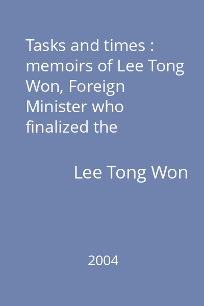 Tasks and times : memoirs of Lee Tong Won, Foreign Minister who finalized the ROK-Japan Normalization Treaty