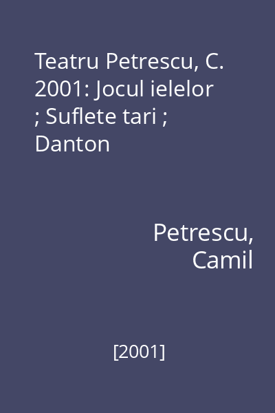 Teatru Petrescu, C. 2001: Jocul ielelor ; Suflete tari ; Danton