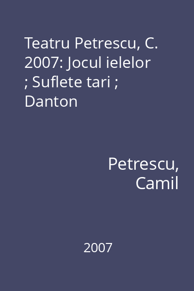 Teatru Petrescu, C. 2007: Jocul ielelor ; Suflete tari ; Danton