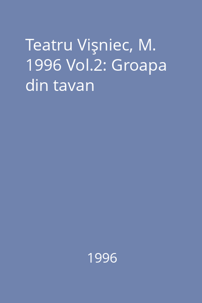 Teatru Vişniec, M. 1996 Vol.2: Groapa din tavan