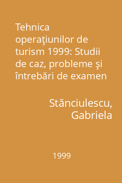 Tehnica operaţiunilor de turism 1999: Studii de caz, probleme şi întrebări de examen [pentru examenul de licenţă]