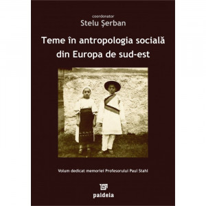 Teme în antropologia socială din Europa de sud-est : volum dedicat memoriei profesorului Paul Stahl