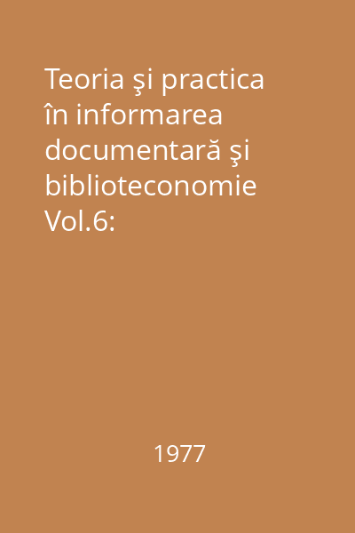 Teoria şi practica în informarea documentară şi biblioteconomie Vol.6: