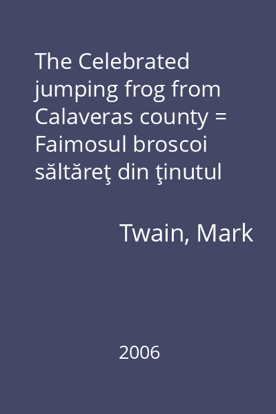 The Celebrated jumping frog from Calaveras county = Faimosul broscoi săltăreţ din ţinutul Calaveras