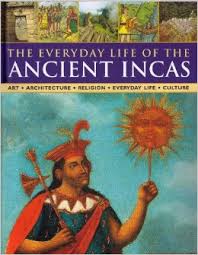 The everyday life of the ancient incas : art, architecture, religion, everyday life, culture