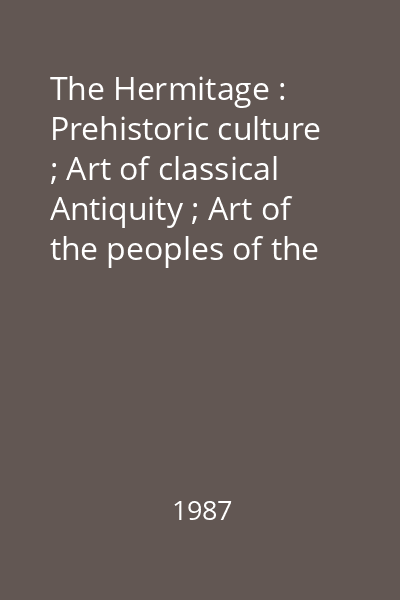 The Hermitage : Prehistoric culture ; Art of classical Antiquity ; Art of the peoples of the East ; Western european art ; Russian culture ; Numismatics 1987: [album]