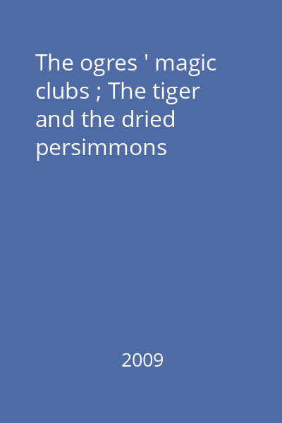 The ogres ' magic clubs ; The tiger and the dried persimmons