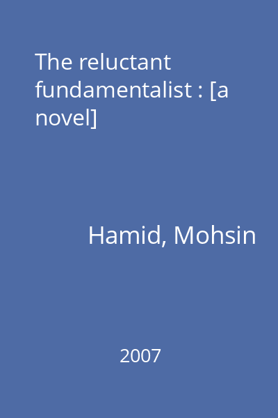 The reluctant fundamentalist : [a novel]