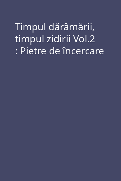 Timpul dărâmării, timpul zidirii Vol.2 : Pietre de încercare