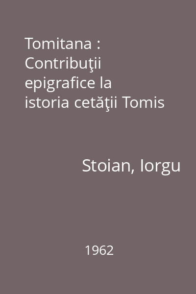 Tomitana : Contribuţii epigrafice la istoria cetăţii Tomis