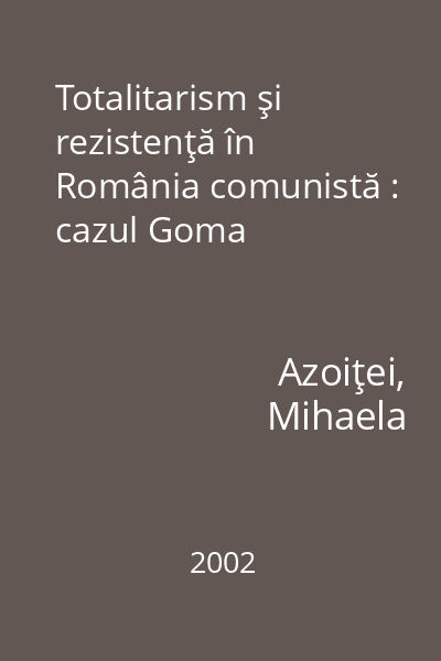 Totalitarism şi rezistenţă în România comunistă : cazul Goma