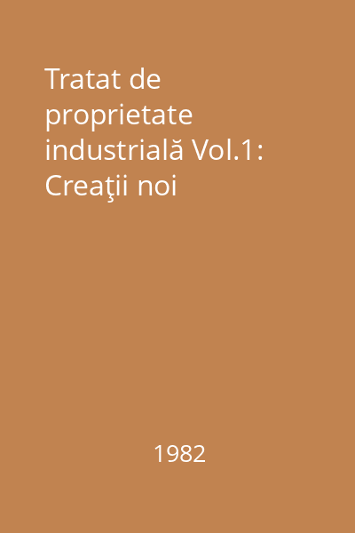 Tratat de proprietate industrială Vol.1: Creaţii noi