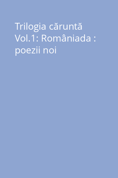 Trilogia căruntă Vol.1: Româniada : poezii noi
