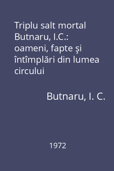 Triplu salt mortal Butnaru, I.C.: oameni, fapte şi întîmplări din lumea circului