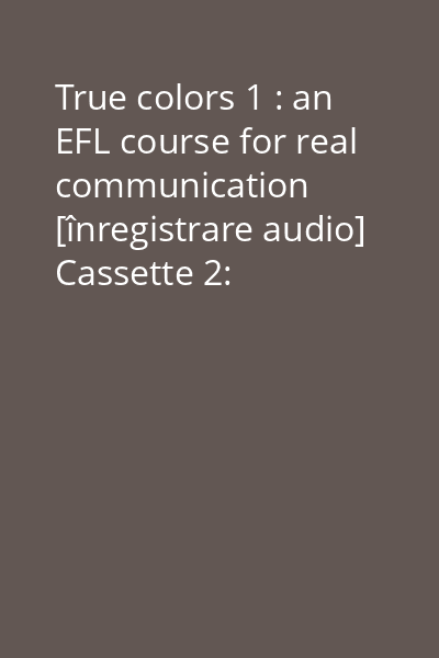 True colors 1 : an EFL course for real communication [înregistrare audio] Cassette 2: