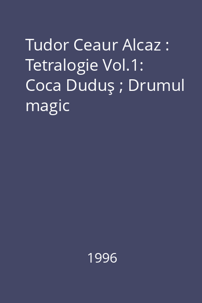 Tudor Ceaur Alcaz : Tetralogie Vol.1: Coca Duduş ; Drumul magic