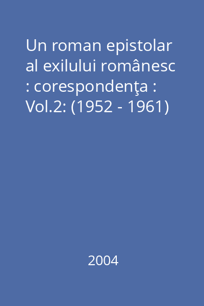Un roman epistolar al exilului românesc : corespondenţa : Vol.2: (1952 - 1961)