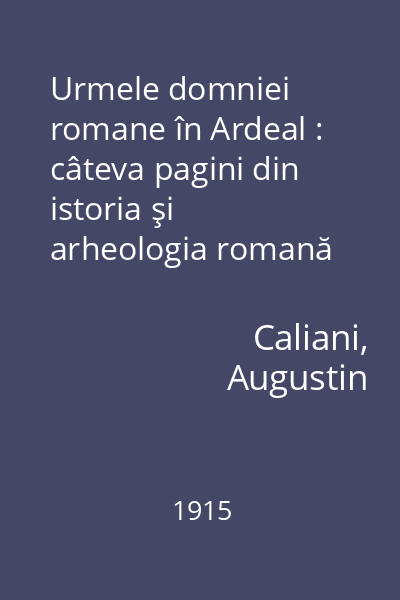 Urmele domniei romane în Ardeal : câteva pagini din istoria şi arheologia romană