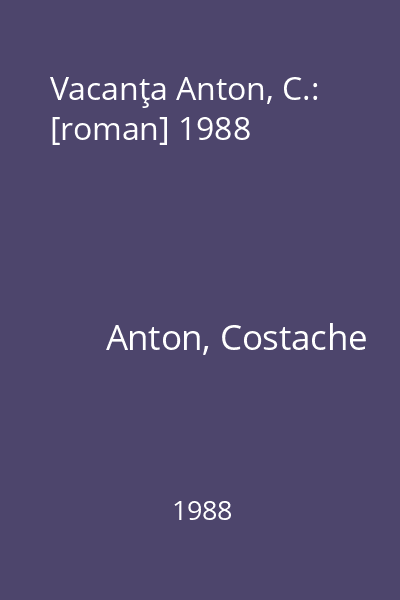 Vacanţa Anton, C.: [roman] 1988