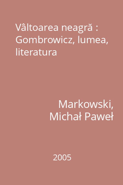 Vâltoarea neagră : Gombrowicz, lumea, literatura