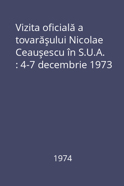 Vizita oficială a tovarăşului Nicolae Ceauşescu în S.U.A. : 4-7 decembrie 1973