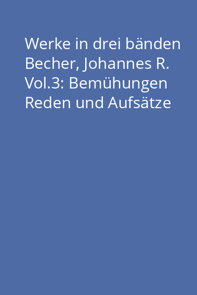 Werke in drei bänden Becher, Johannes R. Vol.3: Bemühungen Reden und Aufsätze