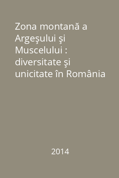 Zona montană a Argeşului şi Muscelului : diversitate şi unicitate în România