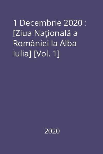 1 Decembrie 2020 : [Ziua Naţională a României la Alba Iulia] [Vol. 1]
