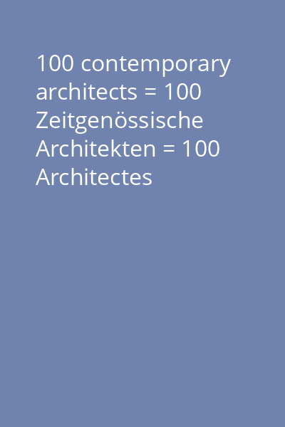 100 contemporary architects = 100 Zeitgenössische Architekten = 100 Architectes Contemporains Vol. 1: A - I