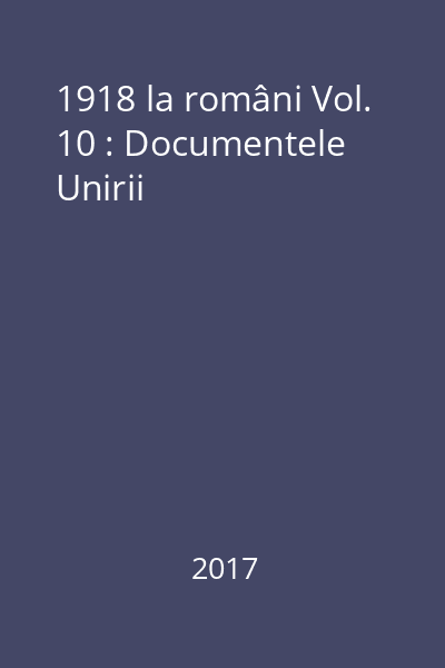 1918 la români Vol. 10 : Documentele Unirii