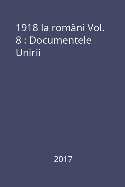 1918 la români Vol. 8 : Documentele Unirii
