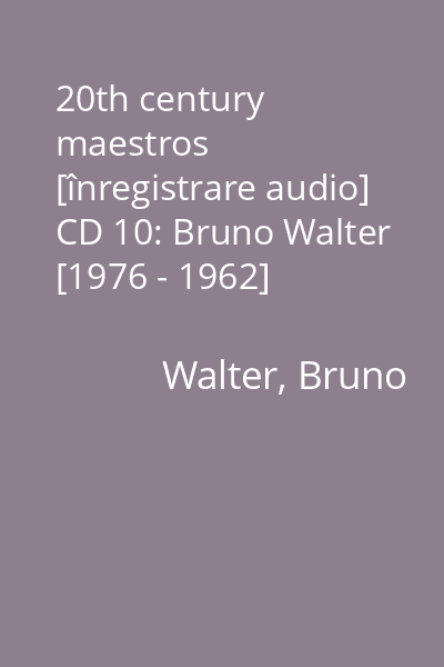 20th century maestros [înregistrare audio] CD 10: Bruno Walter [1976 - 1962]
