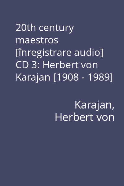 20th century maestros [înregistrare audio] CD 3: Herbert von Karajan [1908 - 1989]