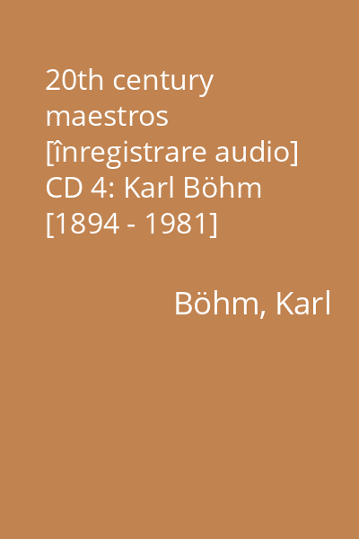 20th century maestros [înregistrare audio] CD 4: Karl Böhm [1894 - 1981]