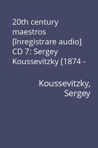 20th century maestros [înregistrare audio] CD 7: Sergey Koussevitzky [1874 - 1951]