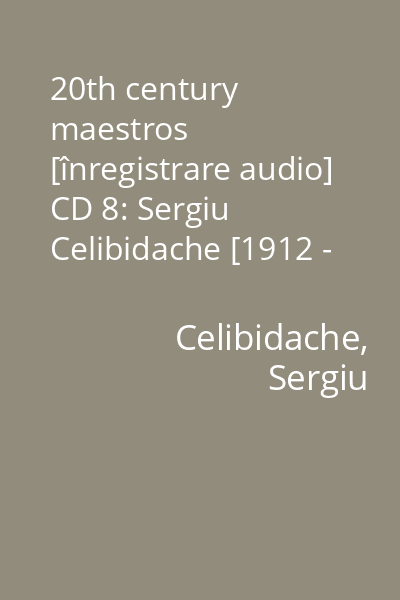 20th century maestros [înregistrare audio] CD 8: Sergiu Celibidache [1912 - 1996]
