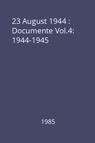 23 August 1944 : Documente Vol.4: 1944-1945