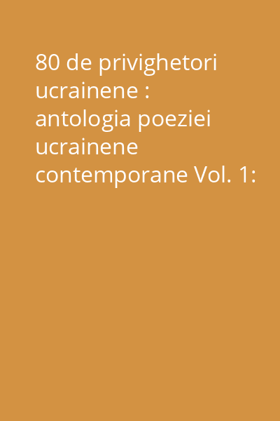 80 de privighetori ucrainene : antologia poeziei ucrainene contemporane Vol. 1: