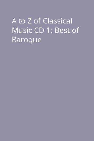 A to Z of Classical Music CD 1: Best of Baroque