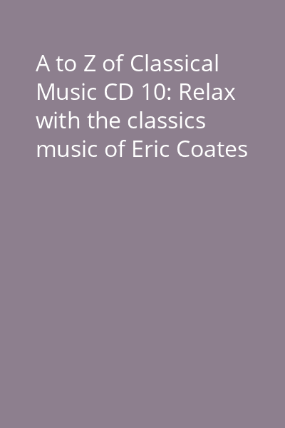 A to Z of Classical Music CD 10: Relax with the classics music of Eric Coates