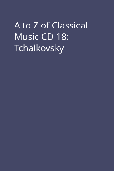 A to Z of Classical Music CD 18: Tchaikovsky