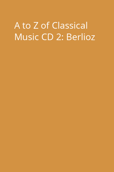 A to Z of Classical Music CD 2: Berlioz