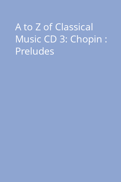 A to Z of Classical Music CD 3: Chopin : Preludes