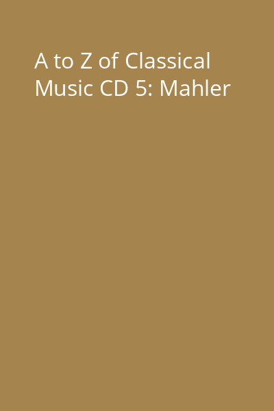 A to Z of Classical Music CD 5: Mahler